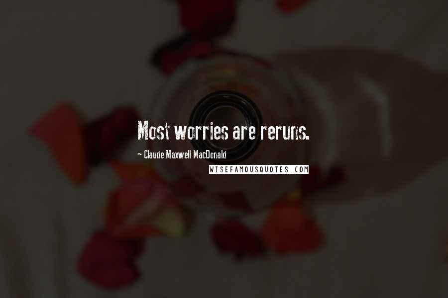 Claude Maxwell MacDonald Quotes: Most worries are reruns.