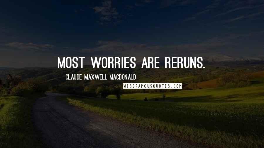 Claude Maxwell MacDonald Quotes: Most worries are reruns.