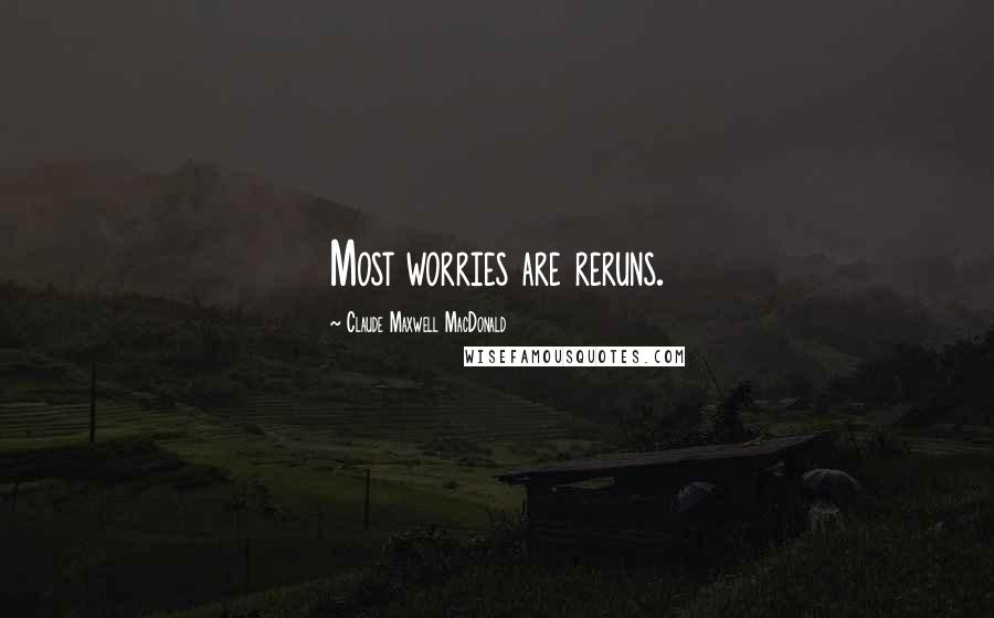 Claude Maxwell MacDonald Quotes: Most worries are reruns.