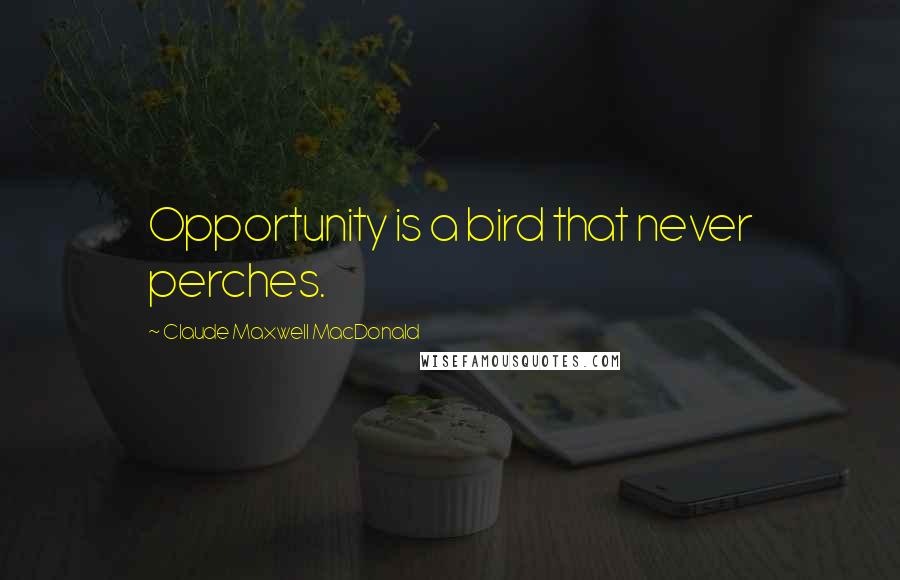 Claude Maxwell MacDonald Quotes: Opportunity is a bird that never perches.