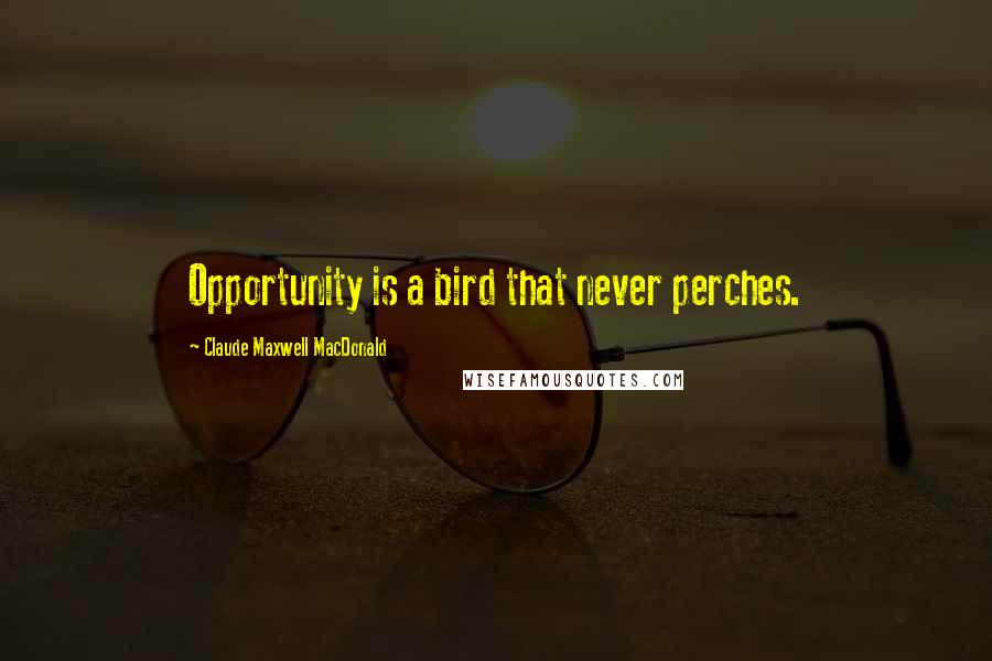 Claude Maxwell MacDonald Quotes: Opportunity is a bird that never perches.