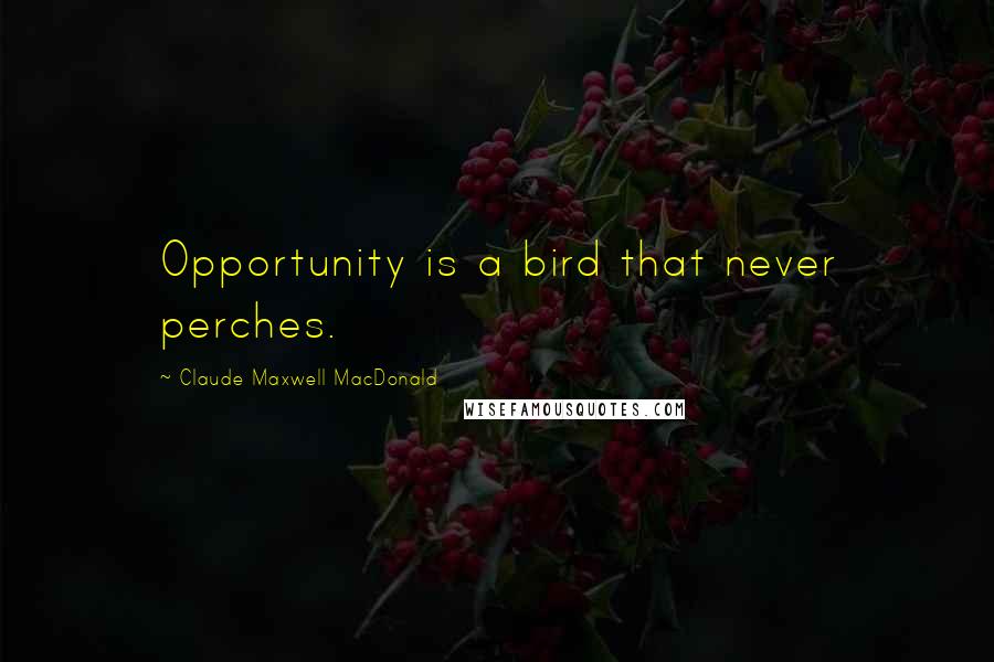 Claude Maxwell MacDonald Quotes: Opportunity is a bird that never perches.