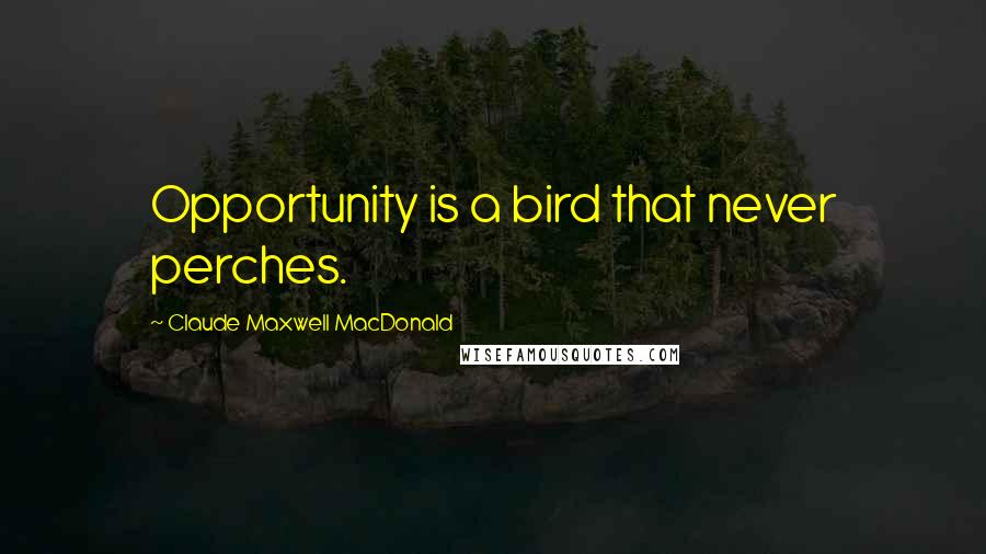 Claude Maxwell MacDonald Quotes: Opportunity is a bird that never perches.