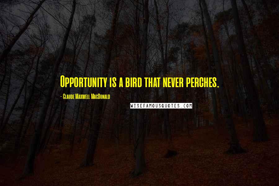 Claude Maxwell MacDonald Quotes: Opportunity is a bird that never perches.