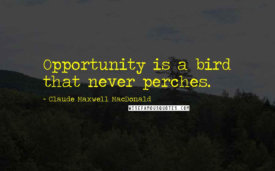 Claude Maxwell MacDonald Quotes: Opportunity is a bird that never perches.
