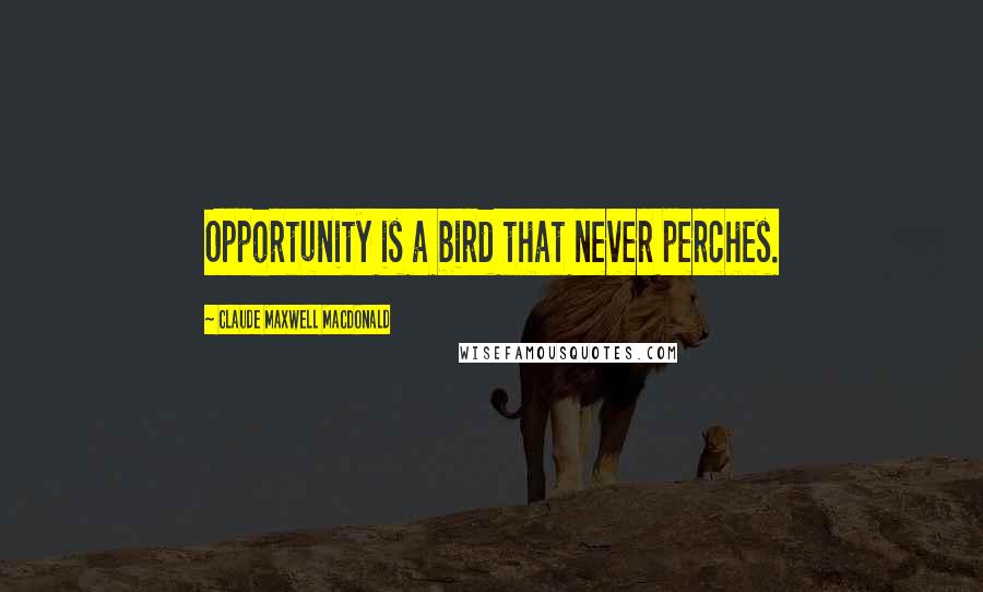 Claude Maxwell MacDonald Quotes: Opportunity is a bird that never perches.