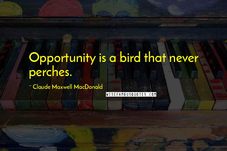 Claude Maxwell MacDonald Quotes: Opportunity is a bird that never perches.