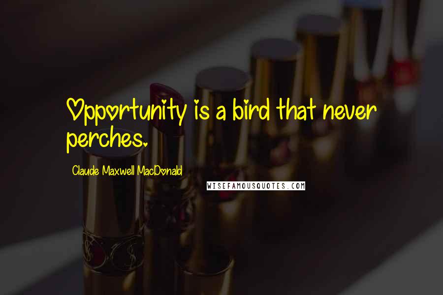 Claude Maxwell MacDonald Quotes: Opportunity is a bird that never perches.