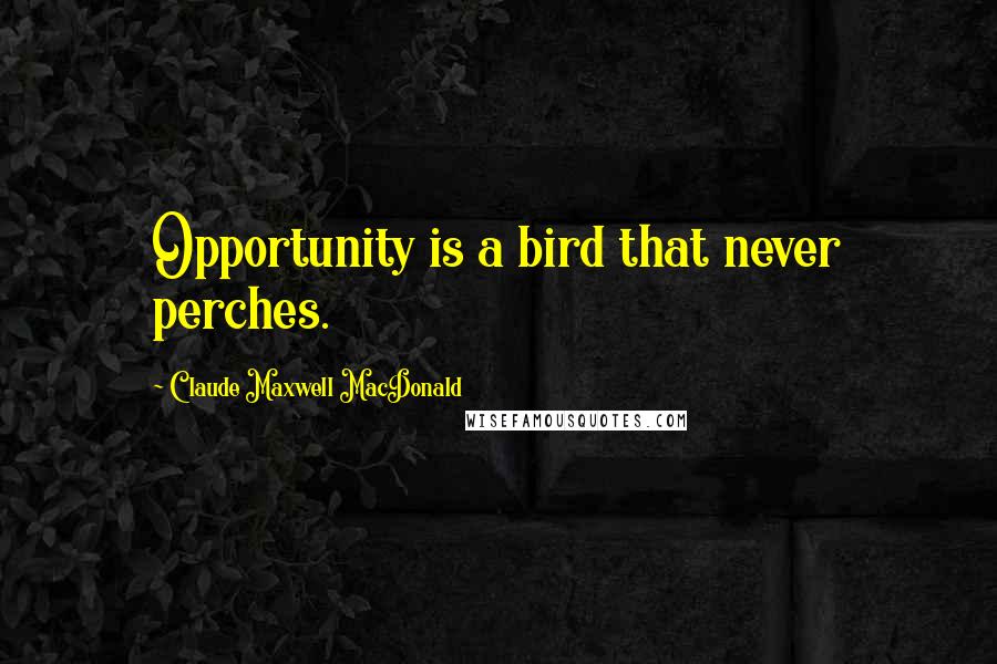 Claude Maxwell MacDonald Quotes: Opportunity is a bird that never perches.