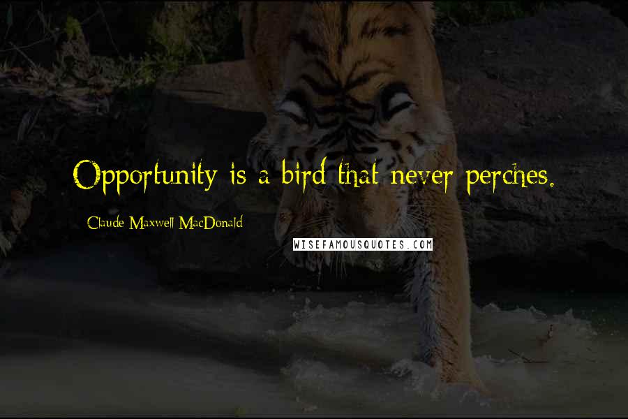 Claude Maxwell MacDonald Quotes: Opportunity is a bird that never perches.