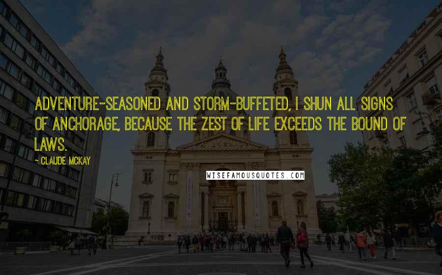 Claude McKay Quotes: Adventure-seasoned and storm-buffeted, I shun all signs of anchorage, because The zest of life exceeds the bound of laws.