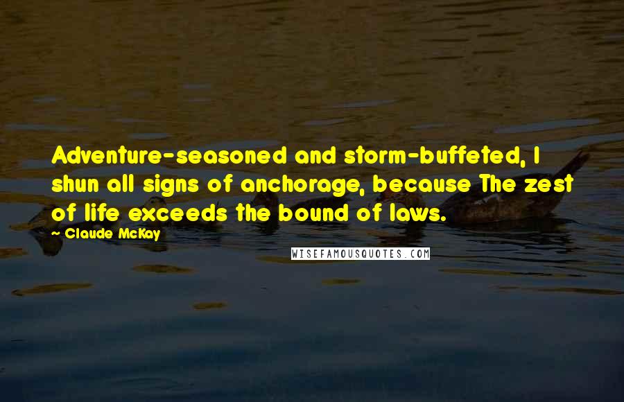 Claude McKay Quotes: Adventure-seasoned and storm-buffeted, I shun all signs of anchorage, because The zest of life exceeds the bound of laws.