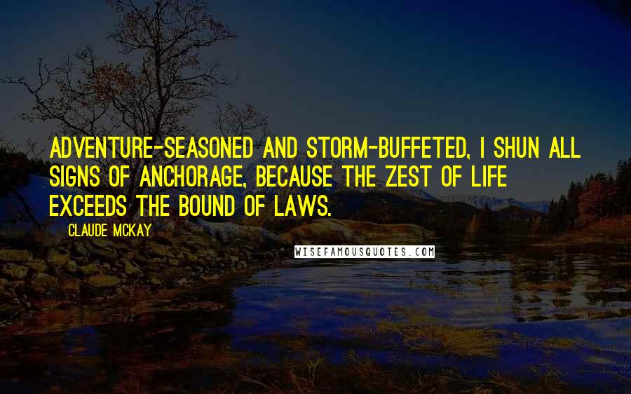 Claude McKay Quotes: Adventure-seasoned and storm-buffeted, I shun all signs of anchorage, because The zest of life exceeds the bound of laws.
