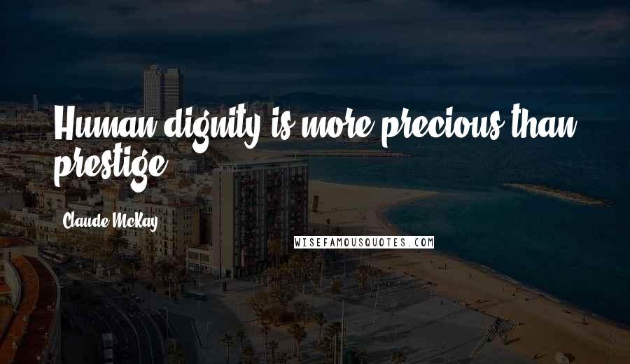Claude McKay Quotes: Human dignity is more precious than prestige ...