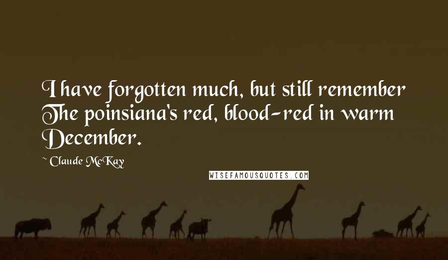 Claude McKay Quotes: I have forgotten much, but still remember The poinsiana's red, blood-red in warm December.
