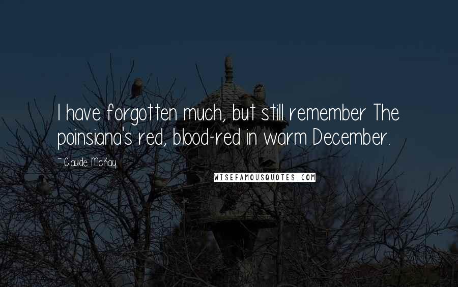 Claude McKay Quotes: I have forgotten much, but still remember The poinsiana's red, blood-red in warm December.