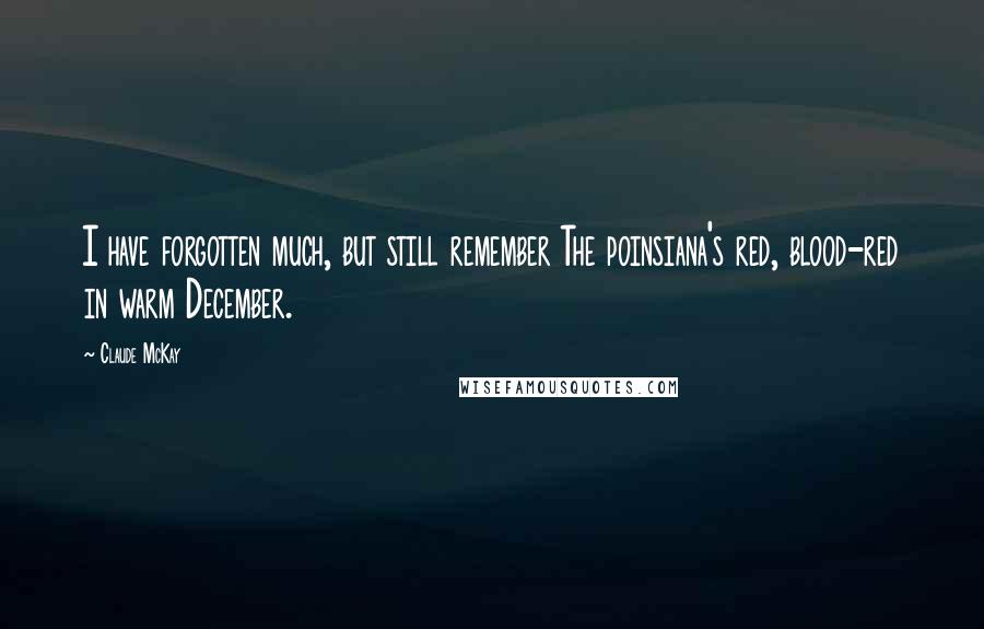 Claude McKay Quotes: I have forgotten much, but still remember The poinsiana's red, blood-red in warm December.