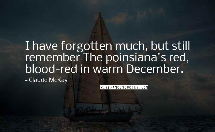 Claude McKay Quotes: I have forgotten much, but still remember The poinsiana's red, blood-red in warm December.