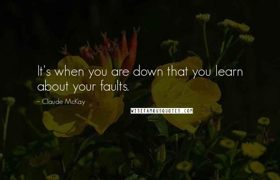 Claude McKay Quotes: It's when you are down that you learn about your faults.