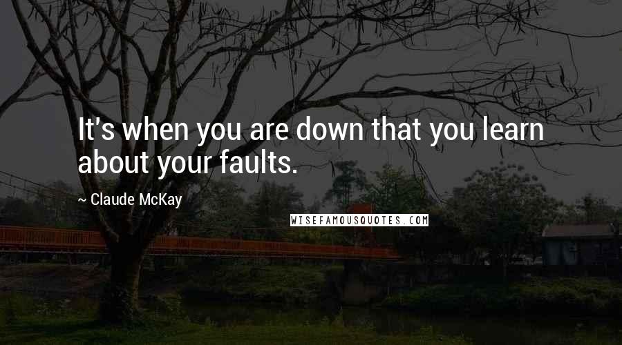 Claude McKay Quotes: It's when you are down that you learn about your faults.