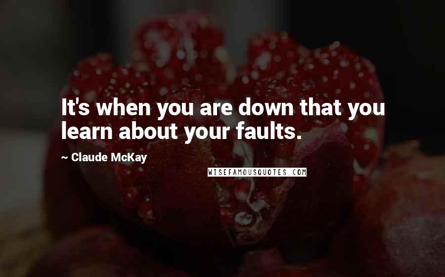 Claude McKay Quotes: It's when you are down that you learn about your faults.