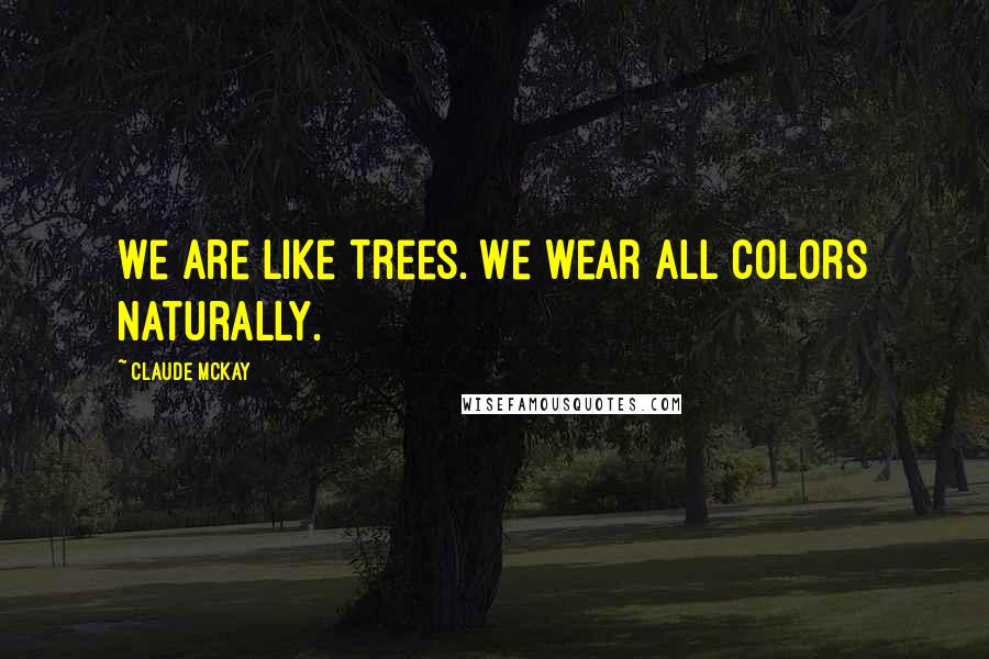 Claude McKay Quotes: We are like trees. We wear all colors naturally.