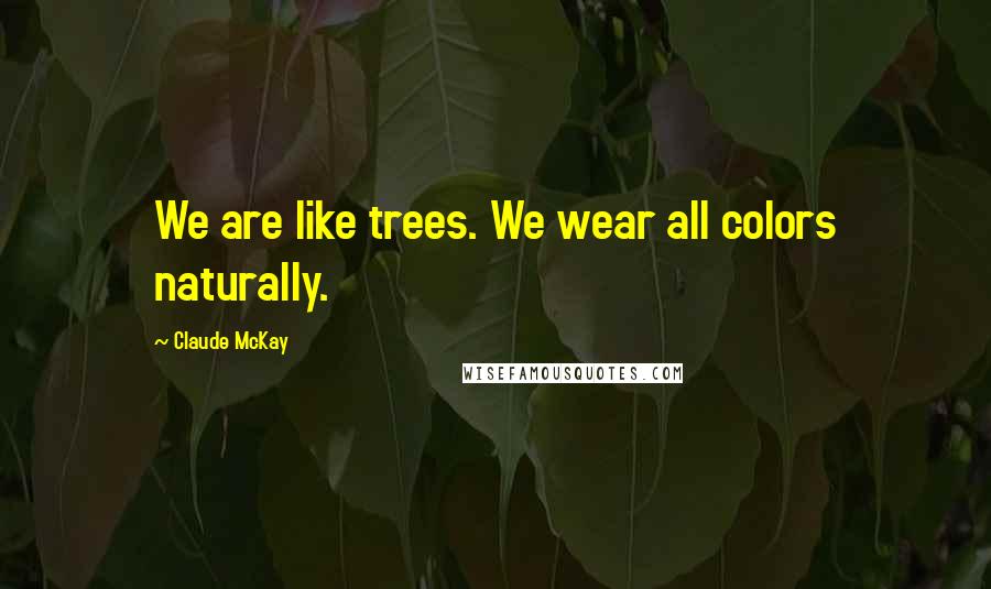 Claude McKay Quotes: We are like trees. We wear all colors naturally.