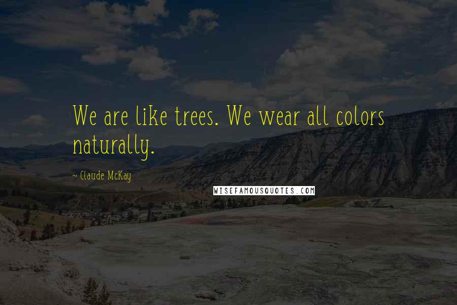 Claude McKay Quotes: We are like trees. We wear all colors naturally.