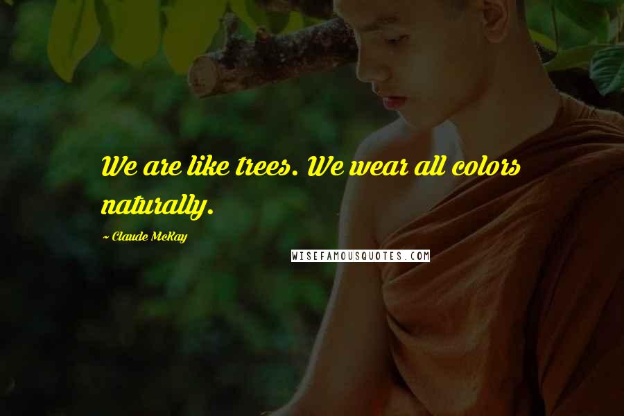 Claude McKay Quotes: We are like trees. We wear all colors naturally.