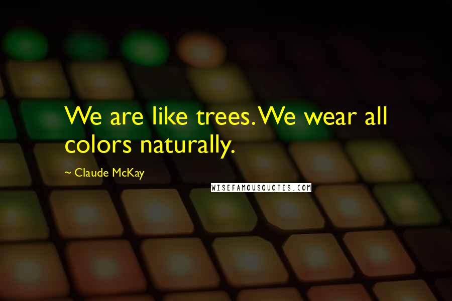 Claude McKay Quotes: We are like trees. We wear all colors naturally.