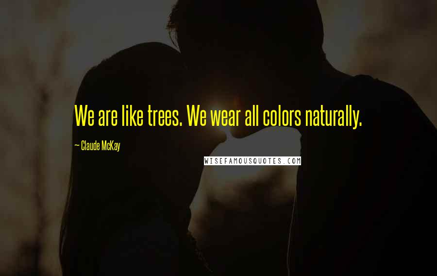 Claude McKay Quotes: We are like trees. We wear all colors naturally.