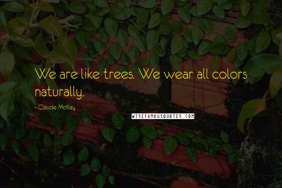 Claude McKay Quotes: We are like trees. We wear all colors naturally.