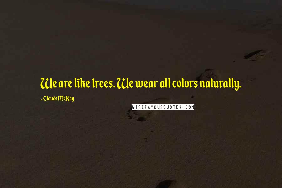 Claude McKay Quotes: We are like trees. We wear all colors naturally.