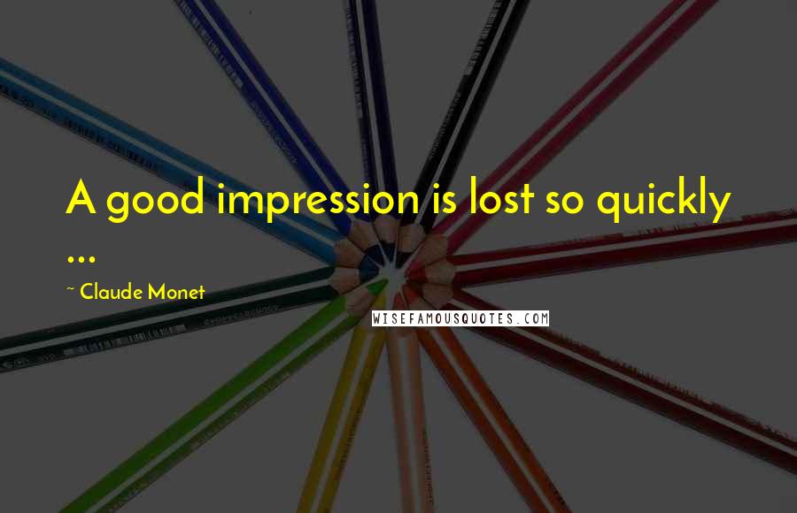 Claude Monet Quotes: A good impression is lost so quickly ...