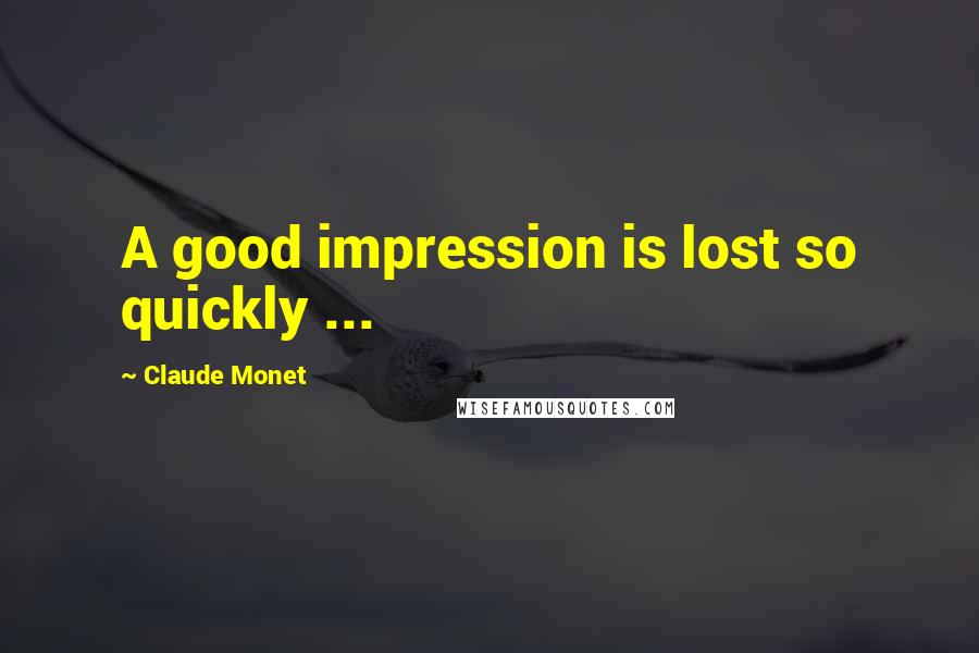 Claude Monet Quotes: A good impression is lost so quickly ...