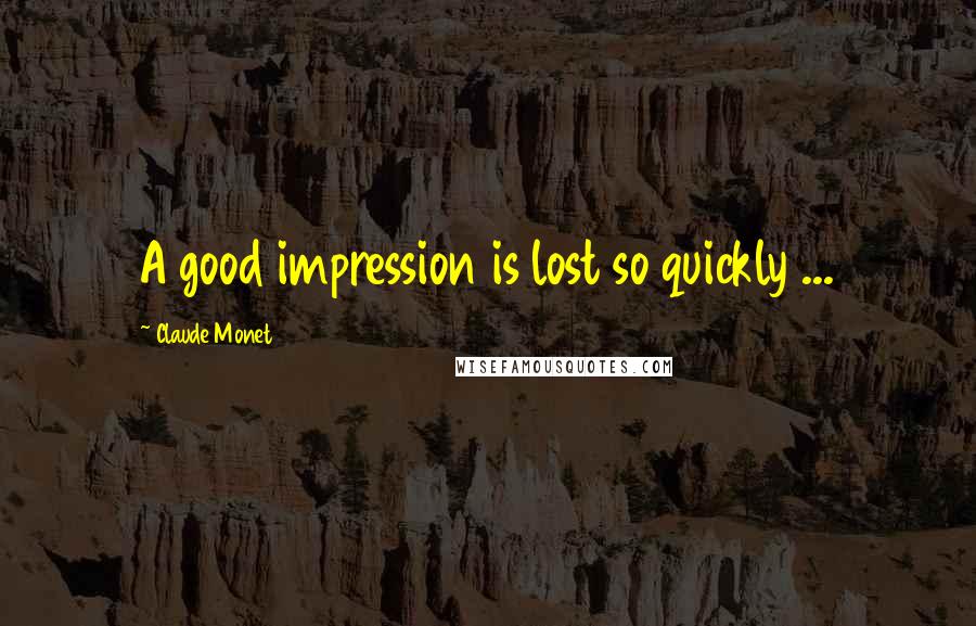 Claude Monet Quotes: A good impression is lost so quickly ...