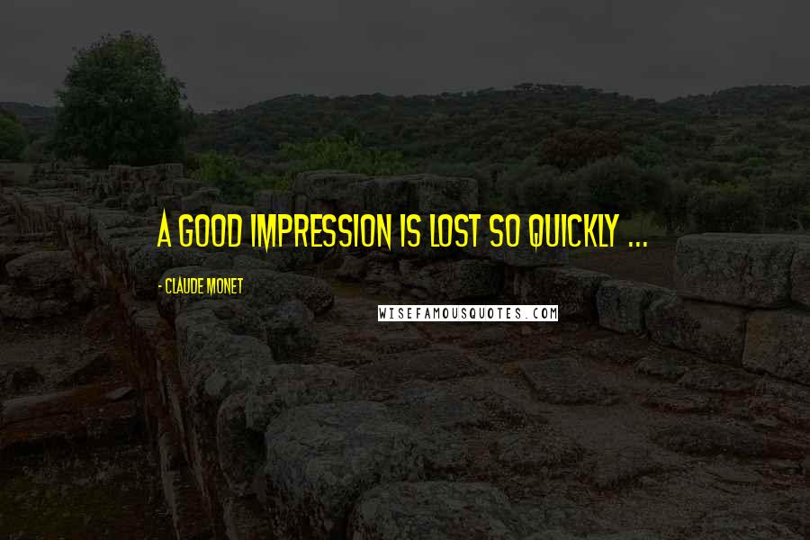 Claude Monet Quotes: A good impression is lost so quickly ...