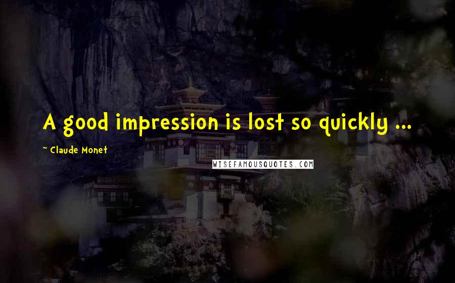 Claude Monet Quotes: A good impression is lost so quickly ...