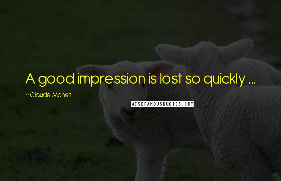 Claude Monet Quotes: A good impression is lost so quickly ...