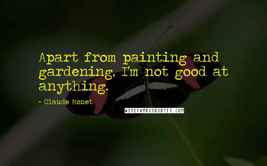 Claude Monet Quotes: Apart from painting and gardening, I'm not good at anything.