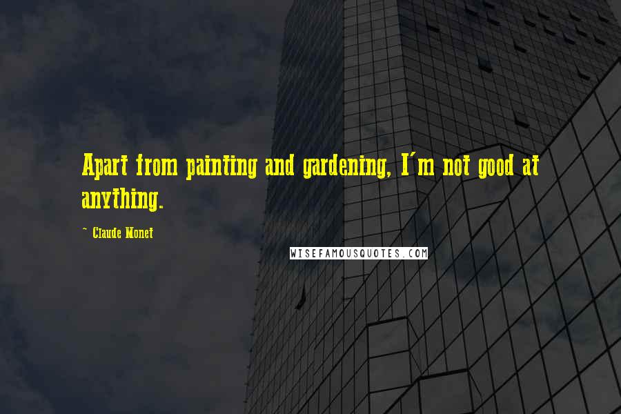 Claude Monet Quotes: Apart from painting and gardening, I'm not good at anything.