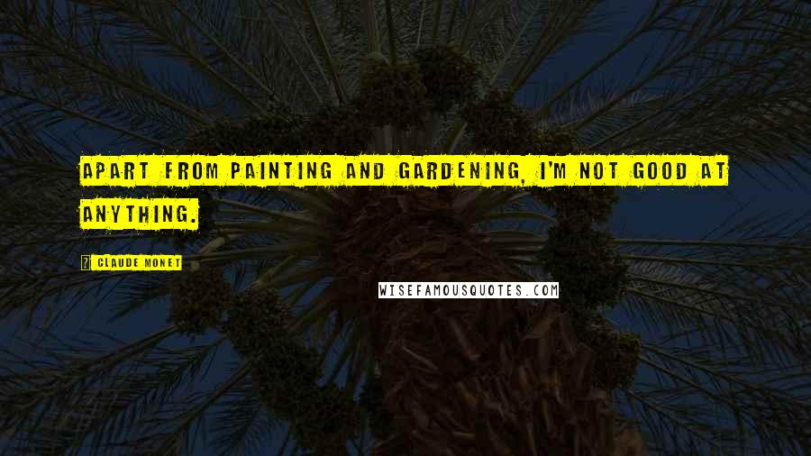 Claude Monet Quotes: Apart from painting and gardening, I'm not good at anything.