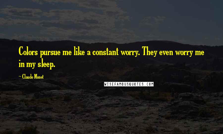 Claude Monet Quotes: Colors pursue me like a constant worry. They even worry me in my sleep.