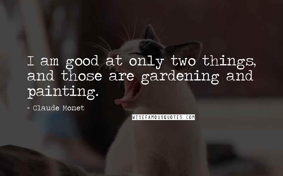 Claude Monet Quotes: I am good at only two things, and those are gardening and painting.