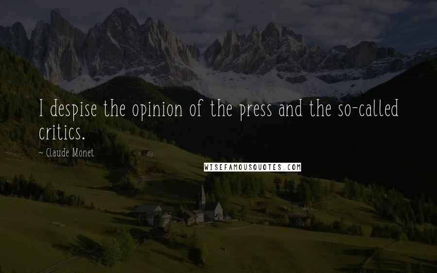 Claude Monet Quotes: I despise the opinion of the press and the so-called critics.