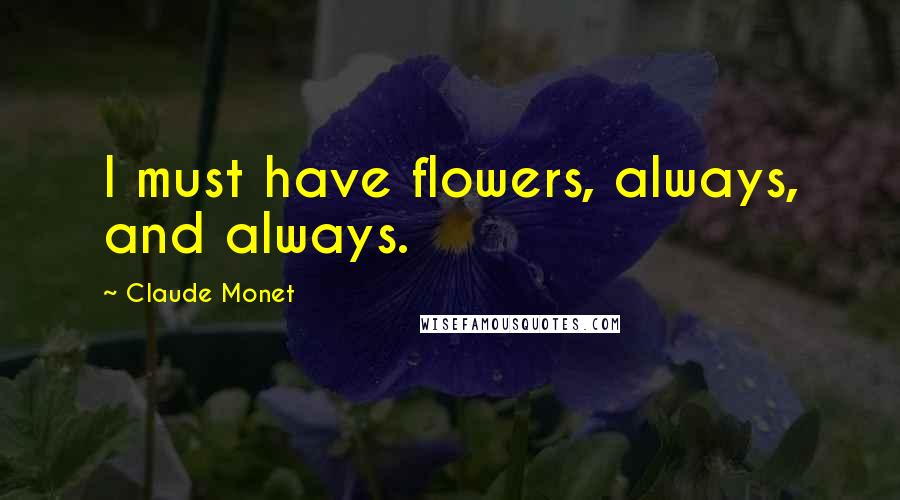 Claude Monet Quotes: I must have flowers, always, and always.