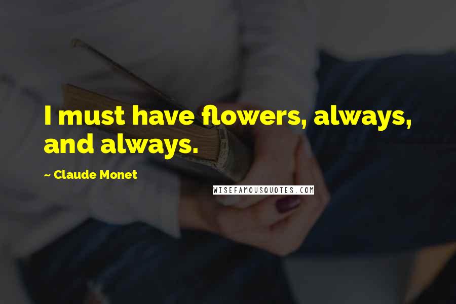 Claude Monet Quotes: I must have flowers, always, and always.