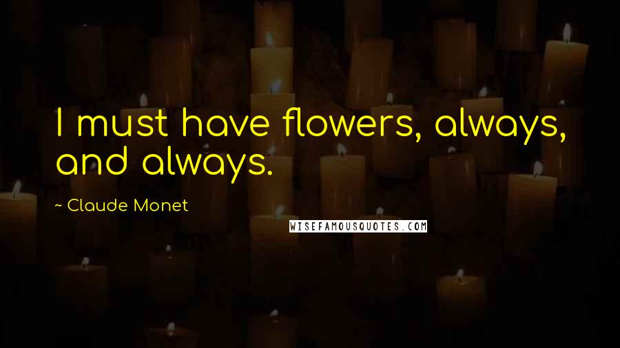 Claude Monet Quotes: I must have flowers, always, and always.
