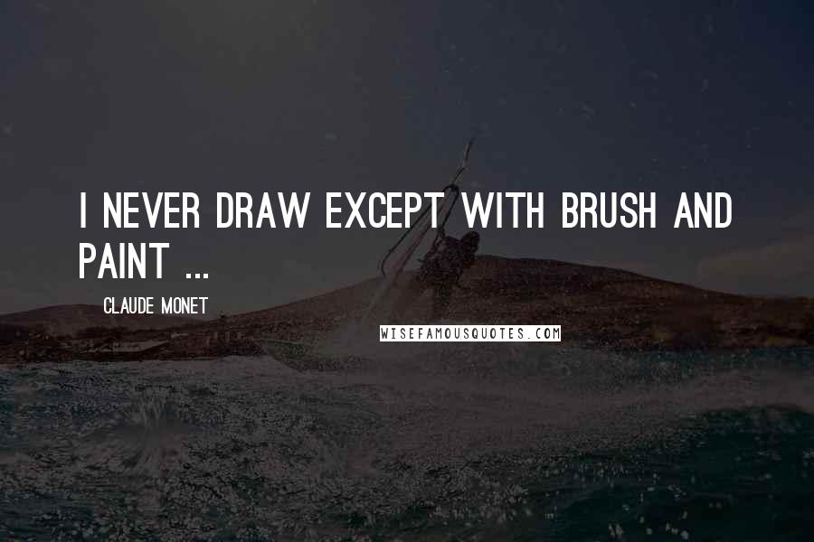 Claude Monet Quotes: I never draw except with brush and paint ...