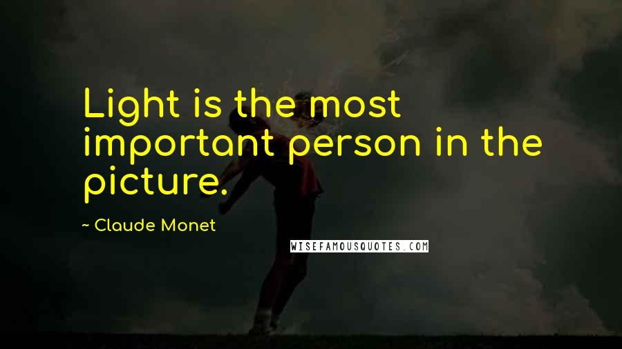 Claude Monet Quotes: Light is the most important person in the picture.